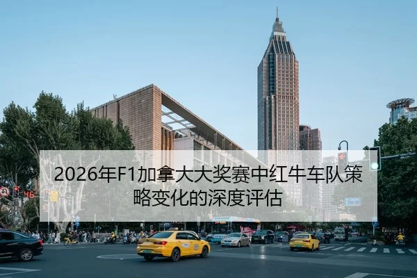 2026年F1加拿大大奖赛中红牛车队策略变化的深度评估