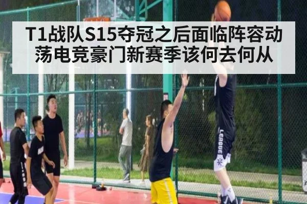 T1战队S15夺冠之后面临阵容动荡电竞豪门新赛季该何去何从