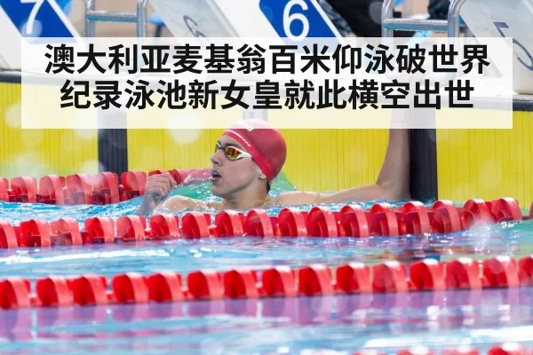 澳大利亚麦基翁百米仰泳破世界纪录泳池新女皇就此横空出世