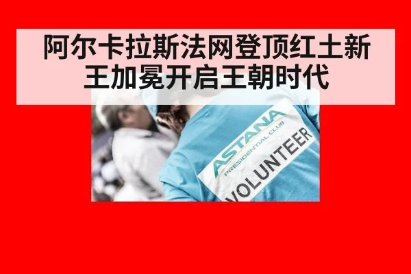 阿尔卡拉斯法网登顶红土新王加冕开启王朝时代