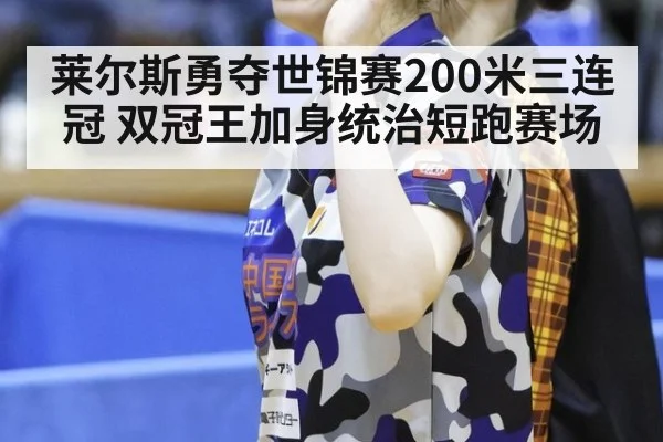 莱尔斯勇夺世锦赛200米三连冠 双冠王加身统治短跑赛场