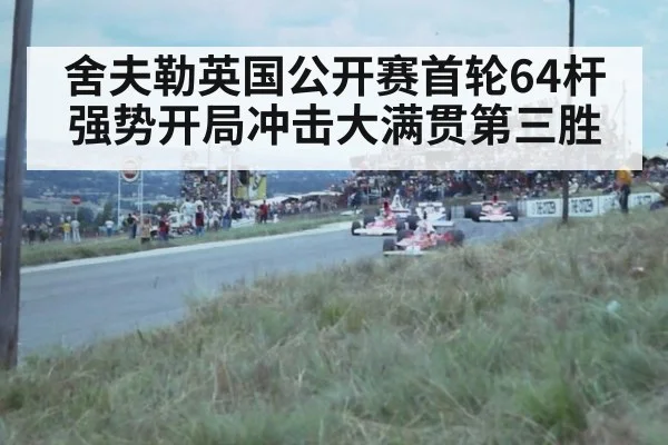 舍夫勒英国公开赛首轮64杆强势开局冲击大满贯第三胜